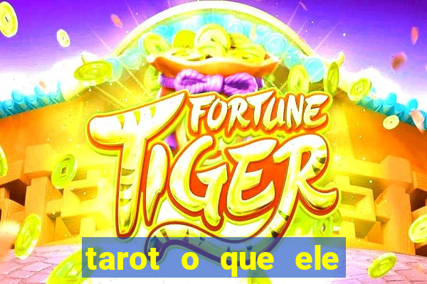 tarot o que ele sente por mim